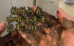 下载视频: 咖啡渣洗澡初体验，省流  值得一试