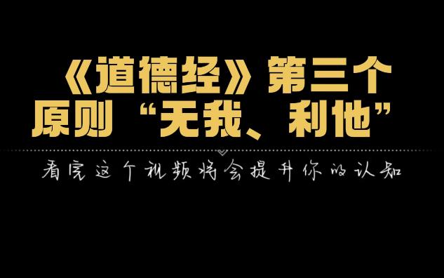 《道德经》第三个原则“无我、利他”,向这个方向努力,您生活越幸福.哔哩哔哩bilibili