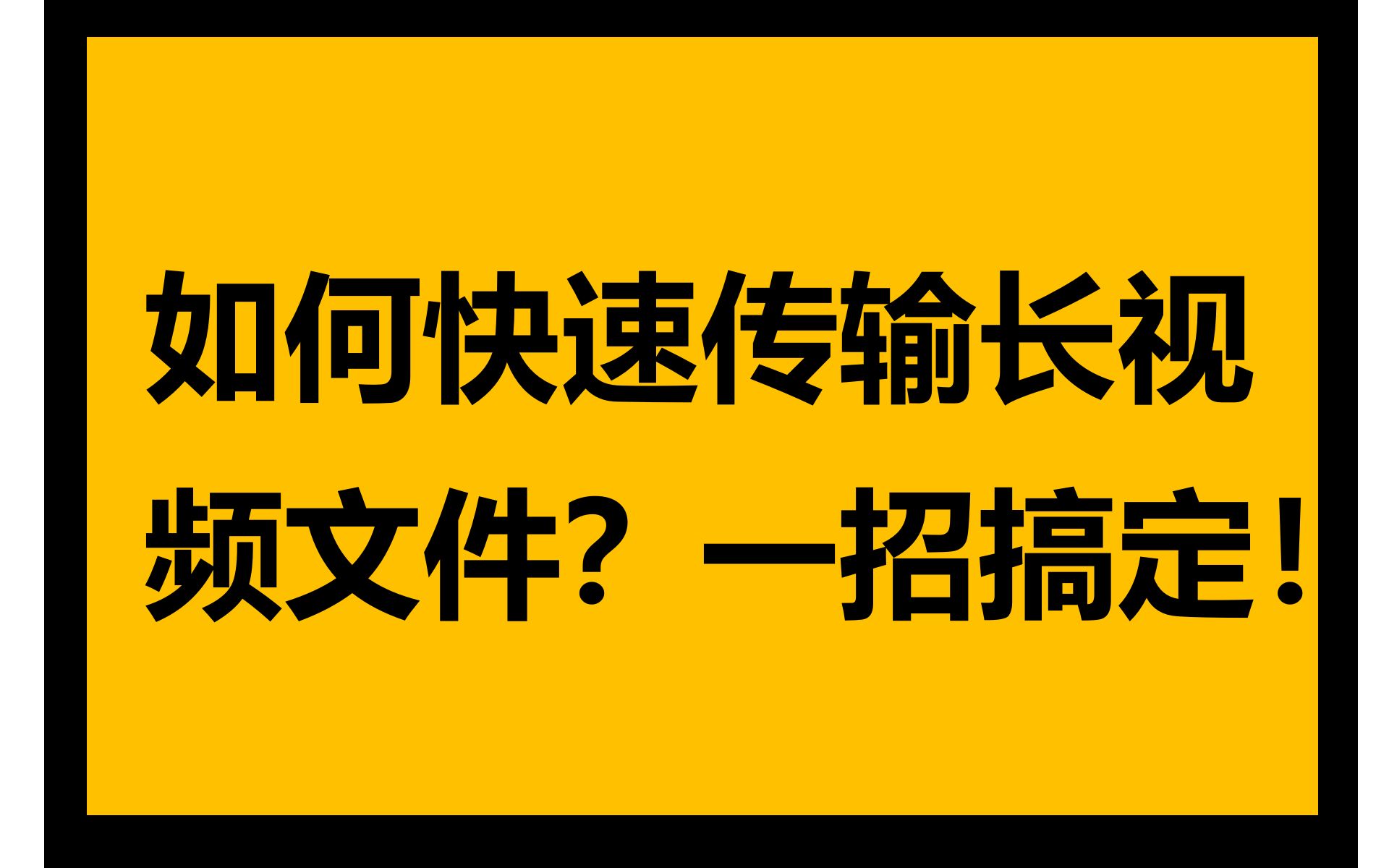 如何快速传输长视频文件?一招搞定!哔哩哔哩bilibili