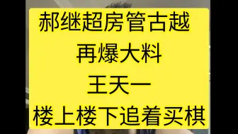 Скачать видео: 郝继超房管古越，再爆大料，王天一楼上楼下追着买棋。