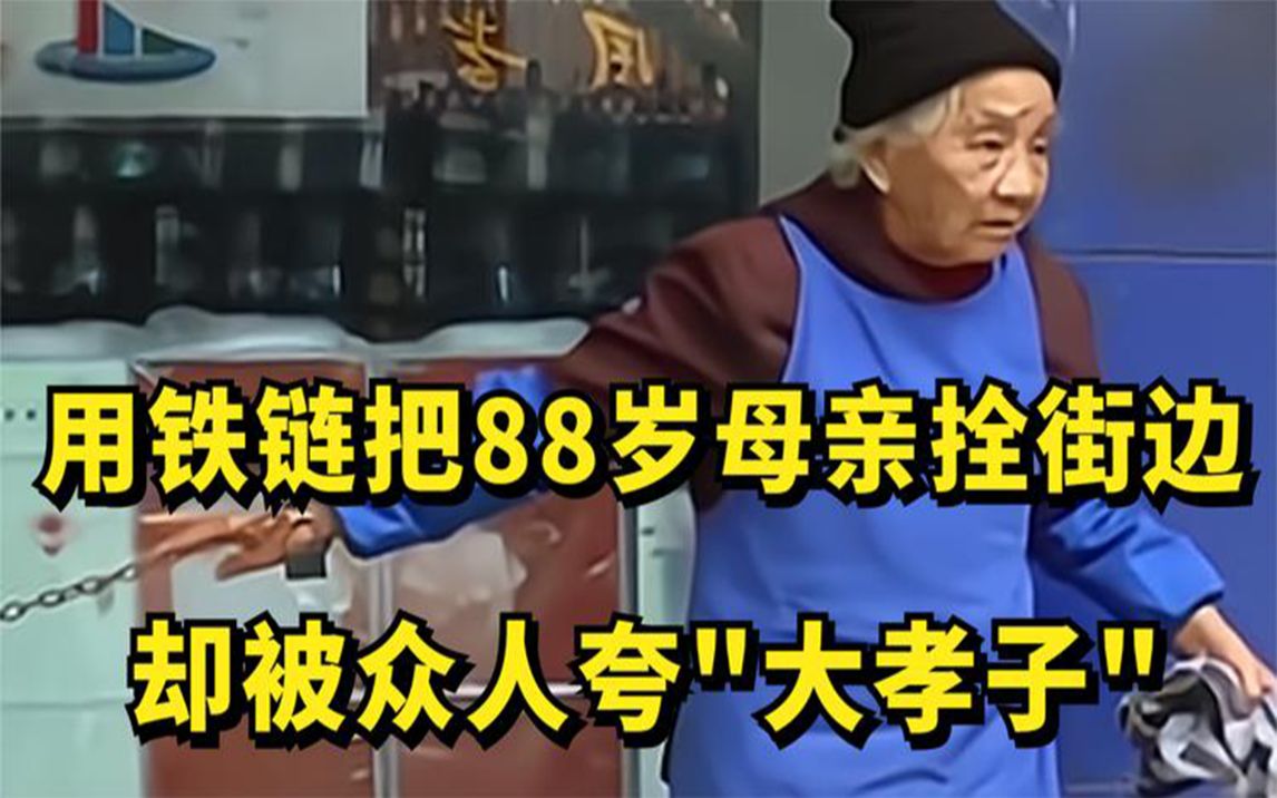 [图]儿子用铁链把88岁母亲拴街边，却被众人夸"大孝子"，背后故事心酸