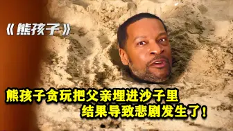 熊孩子贪玩把父亲埋进了沙子里，结果导致悲剧发生了！