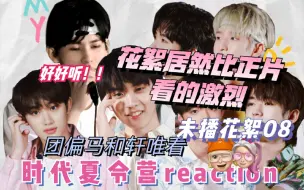 Скачать видео: 【时代少年团reaction】求求换策划吧！我服 谁家花絮比正片好看啊！《时代夏令营2》未播花絮08