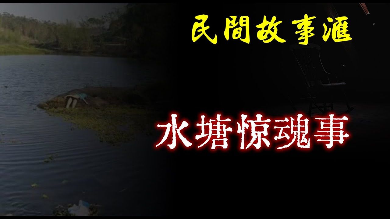 [图]【民间故事】水塘惊魂事 民间奇闻怪事、灵异故事、鬼故事、恐怖故事