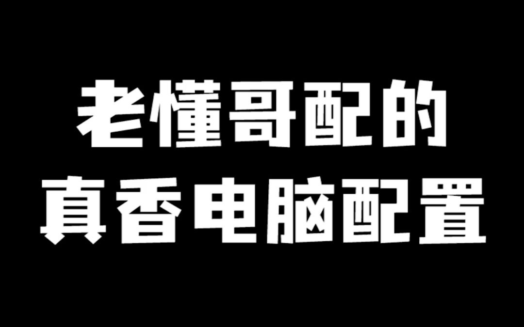 老懂哥配的真香电脑配置哔哩哔哩bilibili