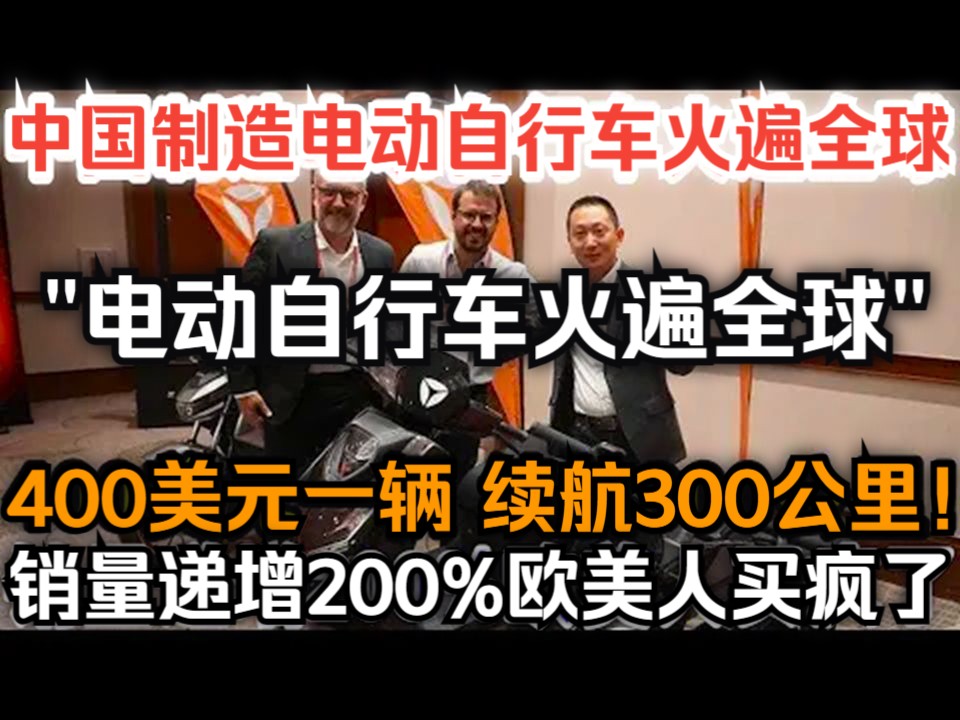 中国制造电动自行车火遍全球,400美元一辆续航300公里,销量递增200%欧美人买疯了!哔哩哔哩bilibili