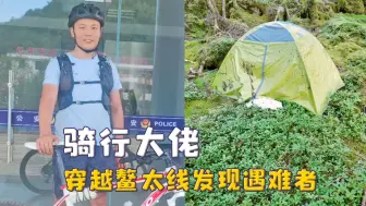 鳌太线骑行大佬，意外发现失联37天驴友，怒骑10公里下山报警