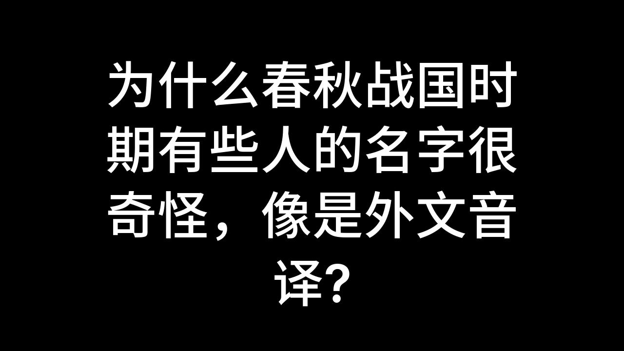 今日话题:为什么春秋战国时期有些人的名字很奇怪,像是外文音译?哔哩哔哩bilibili