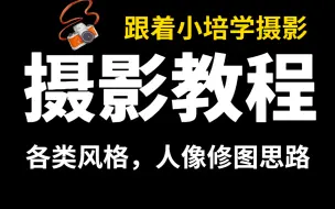 【摄影师小培】各类风格人像的修图思路详解，掌握本质就是人像修图的最高境界！