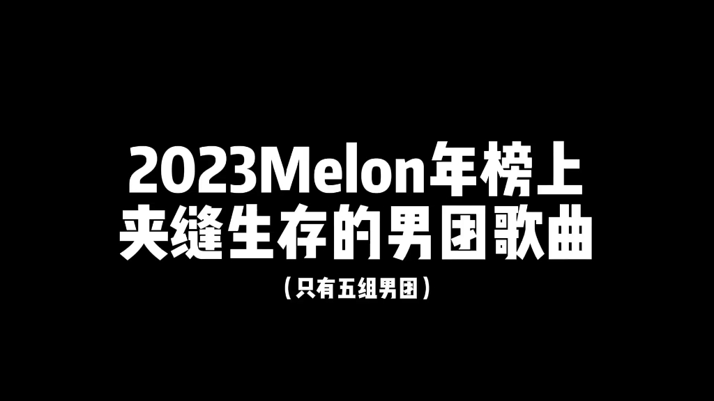 “2023年Melon年榜夹缝生存的男团歌曲”哔哩哔哩bilibili