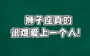 下载视频: 狮子座真的很难爱上一个人！