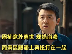 Tải video: 周楠意外离世，郑娟崩溃，周秉昆跟骆士宾扭打在一起