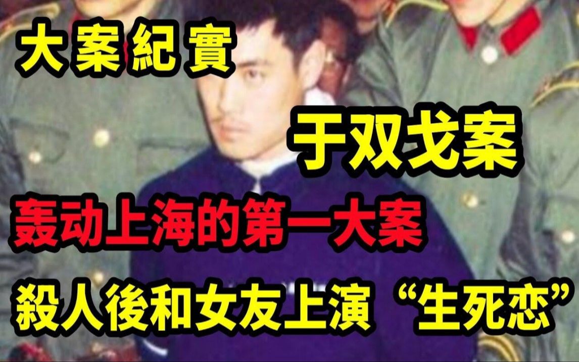 【吕鹏大案纪实】于双戈案,34年前震惊上海的于双戈案 :疯狂杀人后,他和女友上演“生死恋”大案纪实哔哩哔哩bilibili