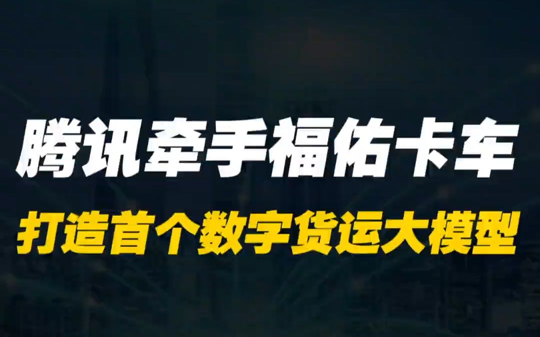 腾讯牵手福佑卡车,打造首个数字货运大模型哔哩哔哩bilibili