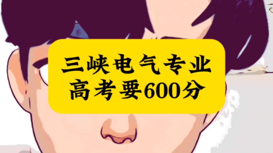 三峡电气专业高考要600➕,各位目标是三峡大学的小伙伴们注意一下‖高考‖高考志愿‖电气工程‖三峡大学‖电气‖电网‖哔哩哔哩bilibili