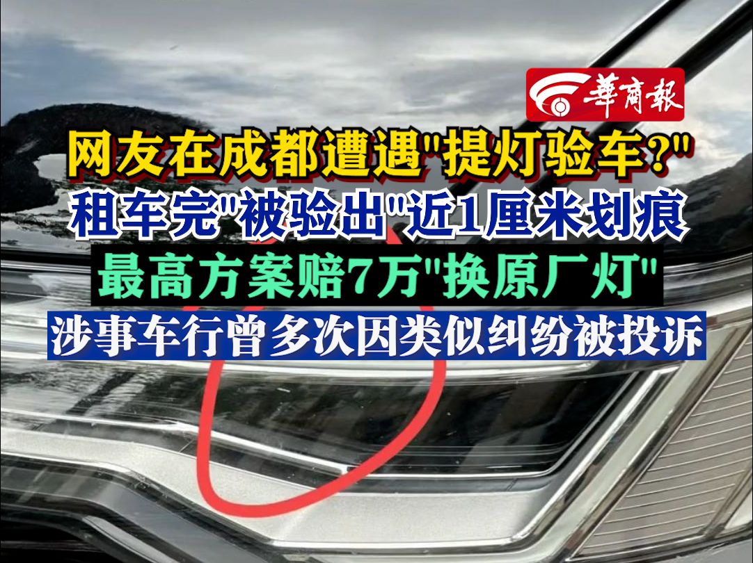 网友在成都遭遇＂提灯验车?＂租车完＂被验出＂近1厘米划痕,最高方案赔7万＂换原厂灯＂,涉事车行曾多次因类似纠纷被投诉哔哩哔哩bilibili