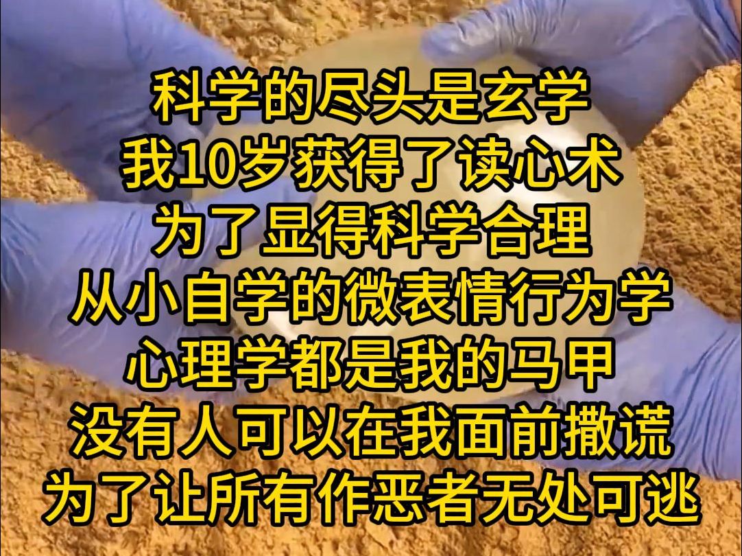 科学的尽头是玄学 我10岁获得了读心术 为了显得科学合理 从小自学的微表情行为学 心理学都是我的马甲 没有人可以在我面前撒谎 为了让所有作恶者无处可...