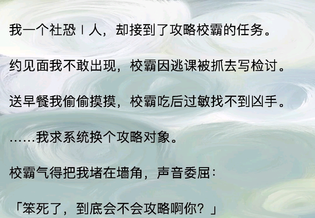 [图]我一个社恐i人，却接到了攻略校霸的任务，约见面我不敢出现，校霸因逃课被抓去写检讨，送早餐我偷偷摸摸，校霸吃后过敏找不到凶手，我求系统换个攻略对象，校霸气的把我堵