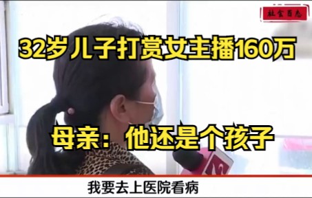 32岁儿子打赏女主播160万,抵押房子败光母亲治病钱哔哩哔哩bilibili