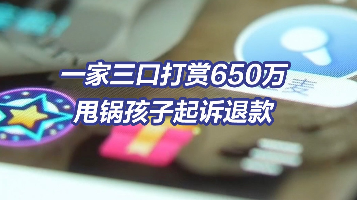 一家三口打赏650万甩锅孩子起诉退款 诉讼期间又打赏16万