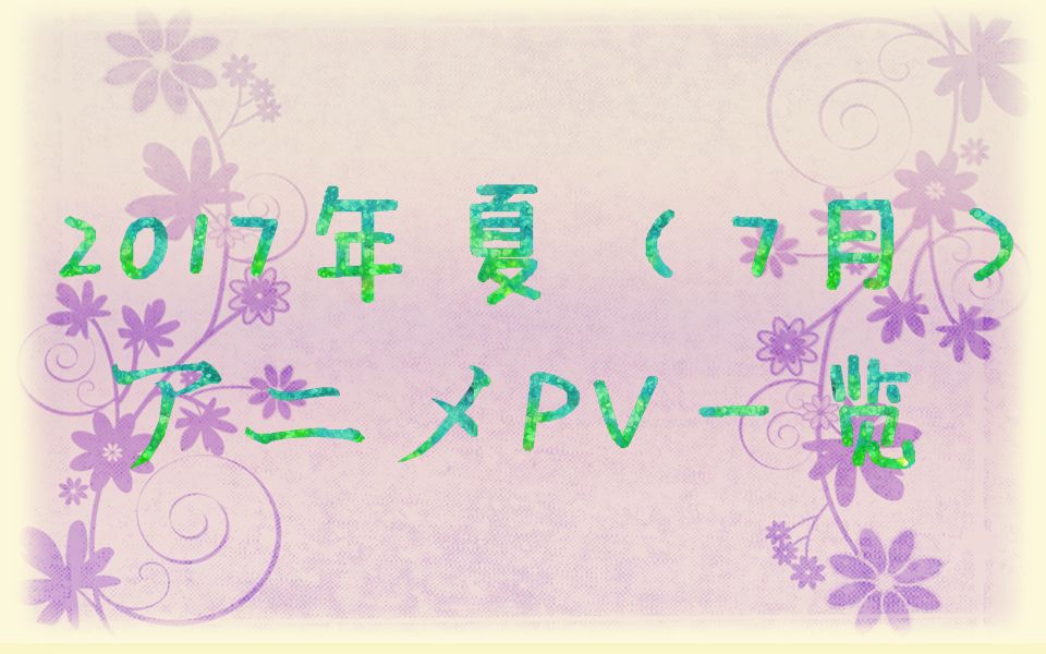 [图]【7月】2017年夏（7月新番）动画新番PV一览