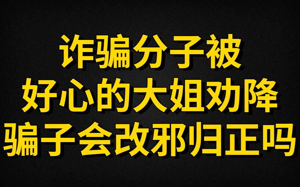 诈骗分子被好心的大姐劝降,骗子会改邪归正吗哔哩哔哩bilibili