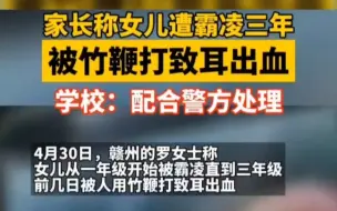 2024.04.30江西赣州。一家长称女儿遭霸凌三年被竹鞭打致耳出血，学校：配合警方处理。