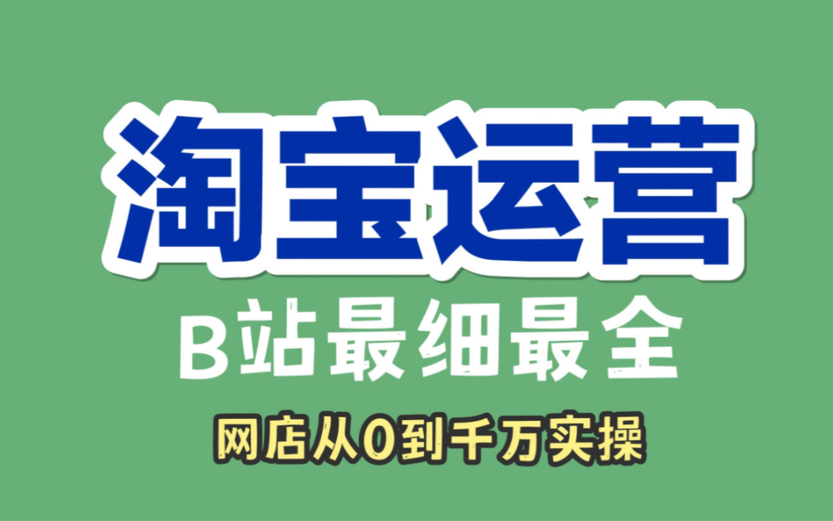 价值1w淘宝运营课,网店从0到千万是如何运营的【淘宝运营】创业必修课哔哩哔哩bilibili