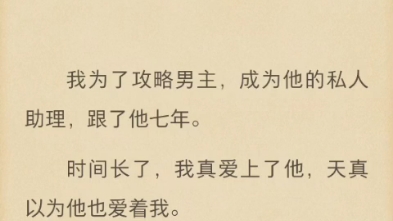 (完结)我为了攻略男主,成为他的私人助理,跟了他七年.哔哩哔哩bilibili