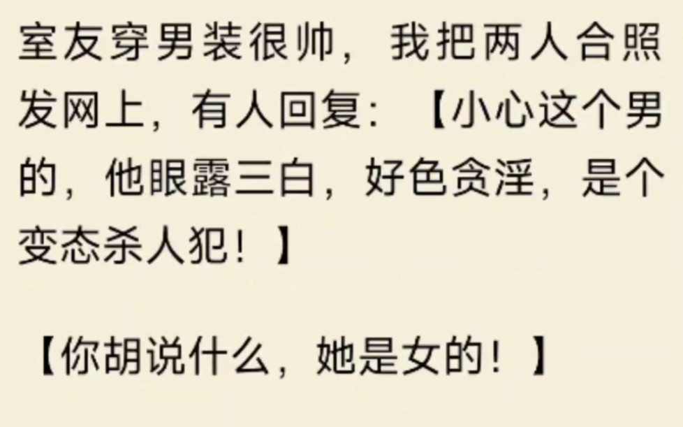 室友穿男装很帅,我把两人合照发网上,有人回复:小心这个男的,他眼露三白,好色贪淫,是个变态杀人犯!你胡说什么,她是女的,我不以为然,晚上室...