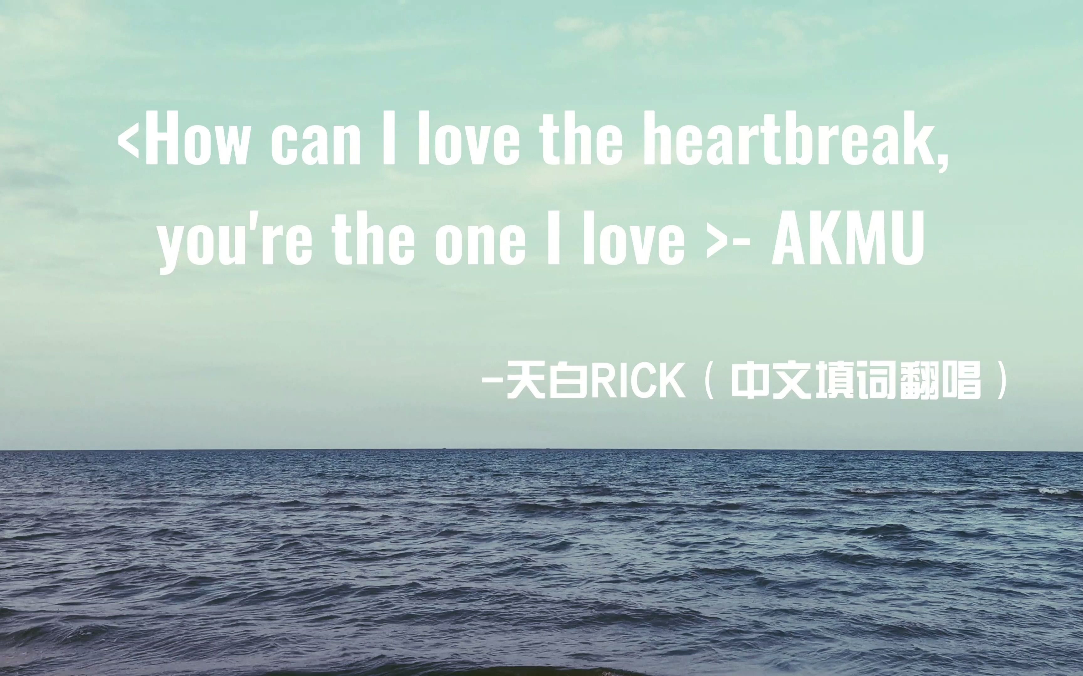 [图]【中文翻唱】How can I love the heartbreak, you're the one I love苦情交融江河湖海，悲伤逆流东南西北 。