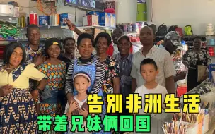 Download Video: 跟店里的非洲员工一一道别，带着兄妹俩开启回国之旅，忍不住落泪