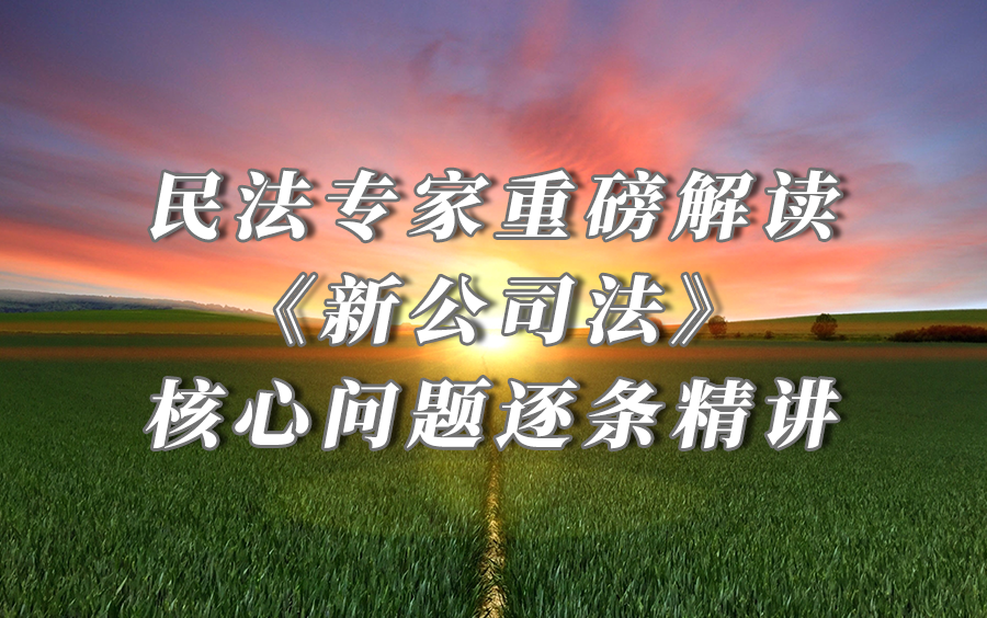 [图]民法专家重磅解读《新公司法》，核心问题逐条精讲——8小时讲透重大变化、实务影响