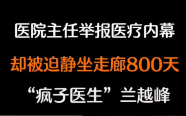 【互联网记忆】医院主任举报医疗内幕,却被迫坐走廊800天.“疯子医生”兰越峰哔哩哔哩bilibili