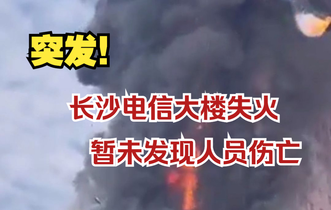 突發!湖南長沙電信大樓發生火災,目前明火已被撲滅,暫未發現人員傷亡