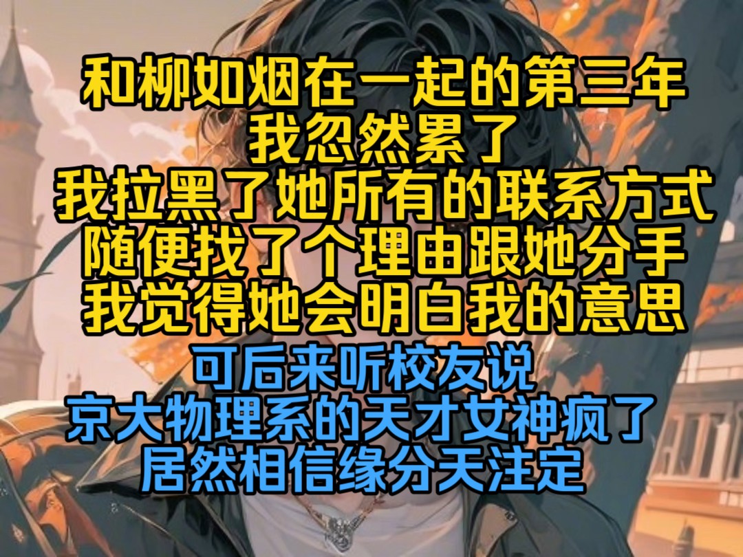 【完结文】和柳如烟在一起的第三年,我忽然累了,我拉黑了她所有的联系方式,随便找了个理由跟她分手,我觉得她会明白我的意思哔哩哔哩bilibili