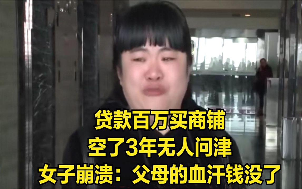 贷款百万买商铺,空了3年无人问津,女子崩溃:父母的血汗钱没了哔哩哔哩bilibili