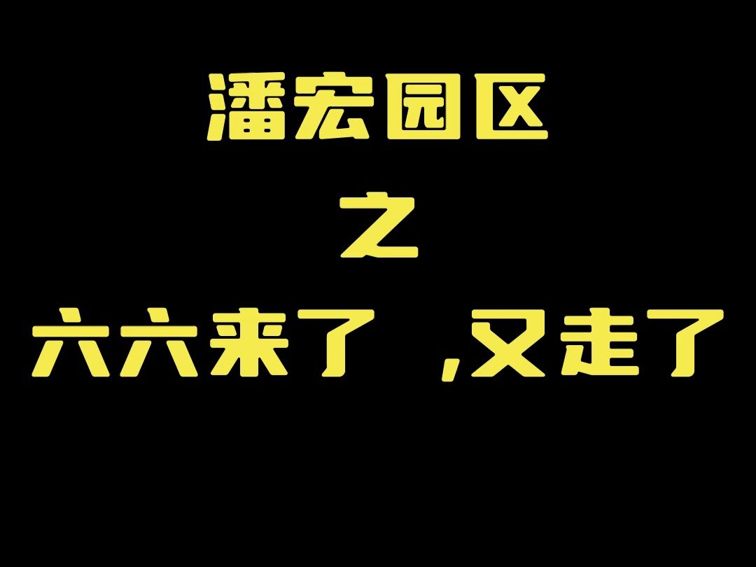 潘宏园区之六六来了,六六走了哔哩哔哩bilibili