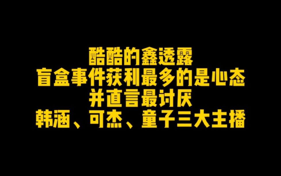 酷酷的鑫开团心态赚最多,最讨厌韩涵、可杰、童子三大主播哔哩哔哩bilibili