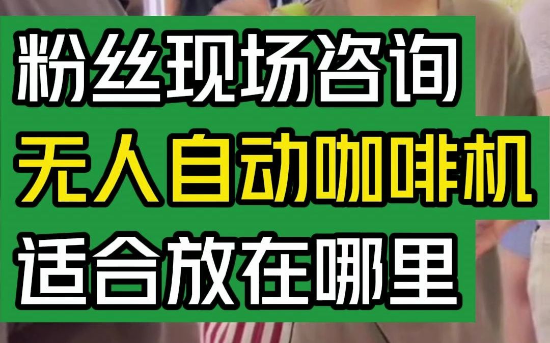 粉丝现场咨询,无人自动咖啡机适合放在哪里?#大韭哥 #粉丝 #展会现场 #自动咖啡机 #选址哔哩哔哩bilibili