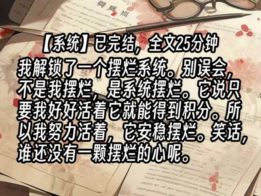 [图]【已更完】我解锁了一个摆烂系统。别误会，不是我摆烂，是系统摆烂。它说只要我好好活着它就能得到积分。所以我努力活着，它安稳摆烂。笑话，谁还没有一颗摆烂的心呢。