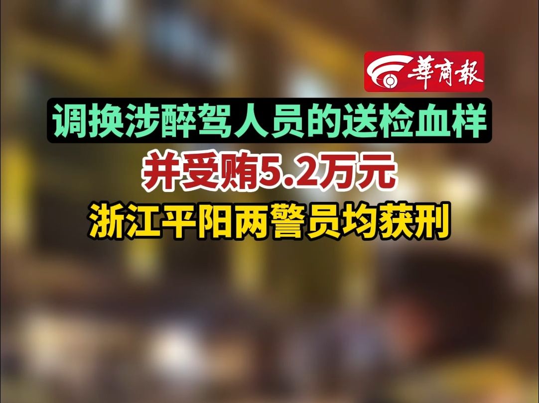 调换涉醉驾人员的送检血样并受贿5.2万元浙江平阳两警员均获刑哔哩哔哩bilibili