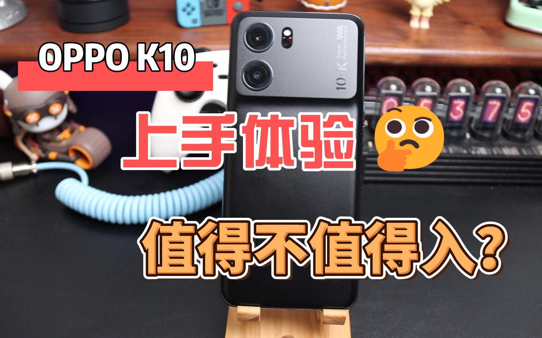 OPPO K10上手体验,1999起步到底值不值得入?哔哩哔哩bilibili