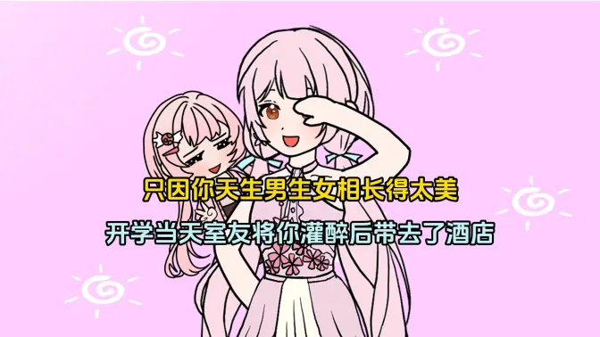 只因你天生男生女相长得太美,开学当天室友将你灌醉后带去了酒店!