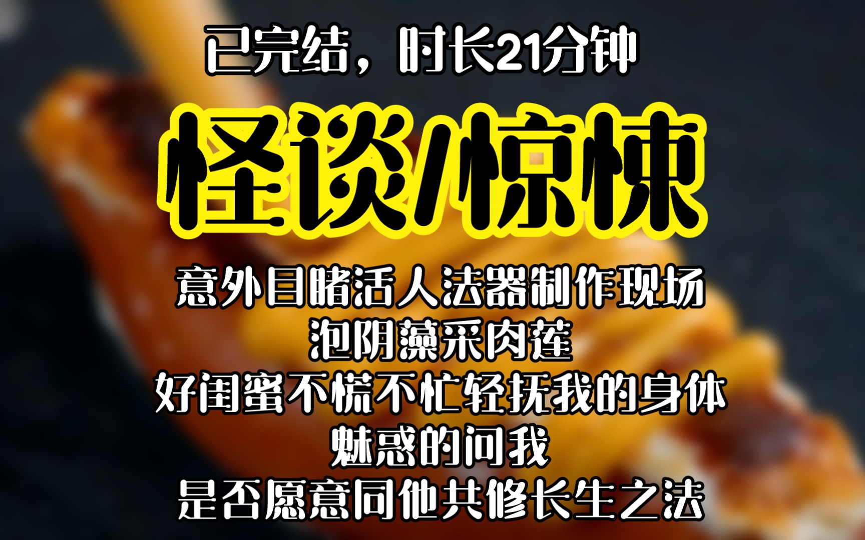 怪谈/惊悚意外目睹活人法器制作现场,泡阴藻采肉莲,好闺蜜不慌不忙轻抚我的身体,魅惑的问我,是否愿意同他共修长生之法哔哩哔哩bilibili