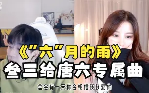 Tải video: 叁三给唐6专属曲《六月的雨》，唐6直接就CPU，真的不知道和告白、某个人相比，三对谁真心唱过.......