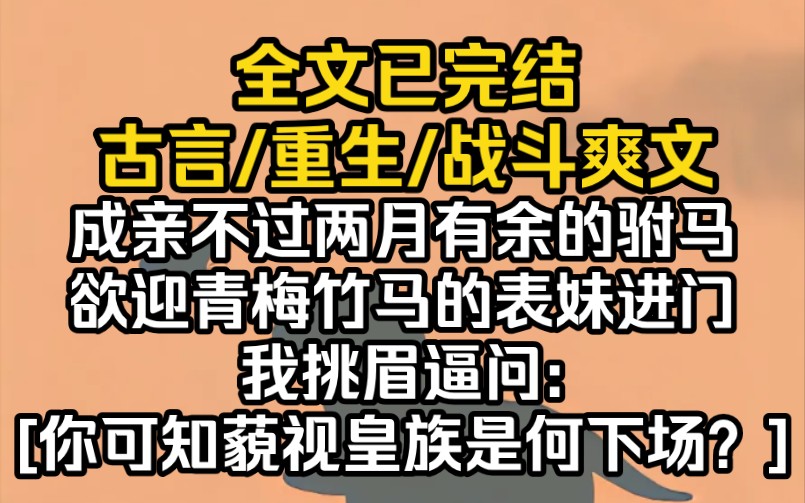 (完结文)成亲不过两月有余的驸马欲迎青梅竹马的表妹进门,我挑眉逼问:[你可知藐视皇族是何下场?]哔哩哔哩bilibili