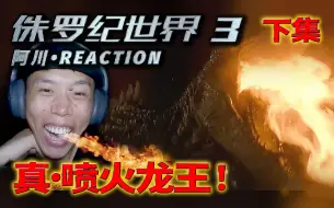 Download Video: 真·喷火龙王！【阿川第一次看《侏罗纪世界3》reaction】下集