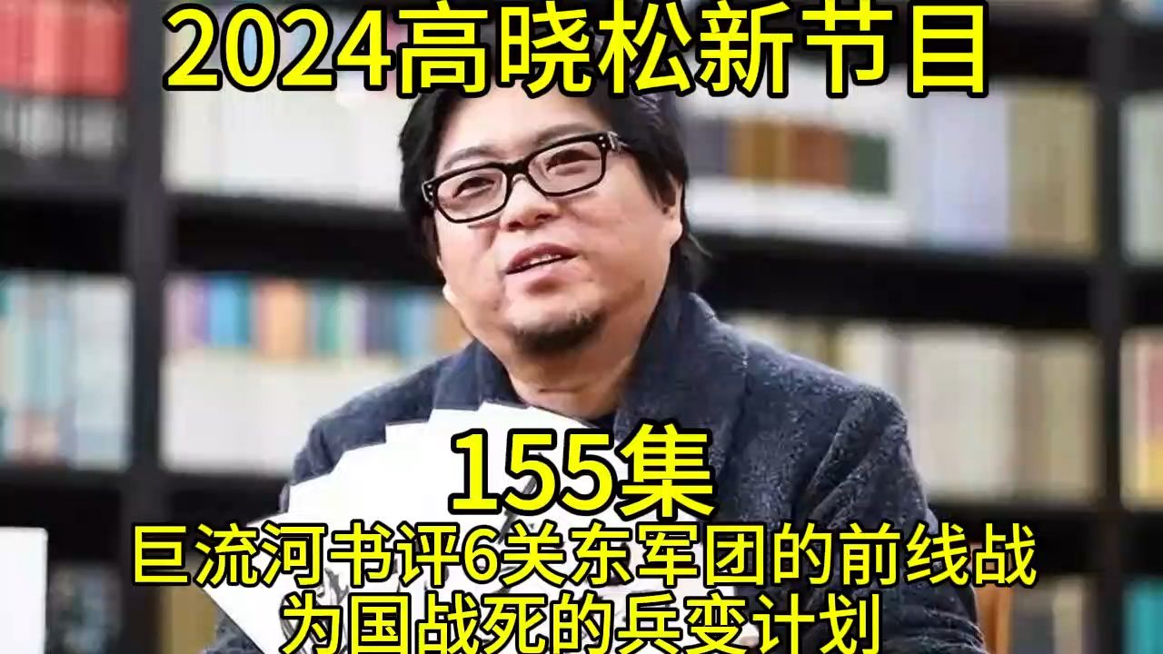 [图]2024晓得高晓松最新节目第155巨流河书评6关东军团的前线战为国战死的兵变计划晓说晓松奇谈晓年鉴老友记得鱼羊野史矮大紧指北