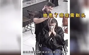 Tải video: 她患了癌症，在化疗之前去剃光头发，理发师的举动感人肺腑！